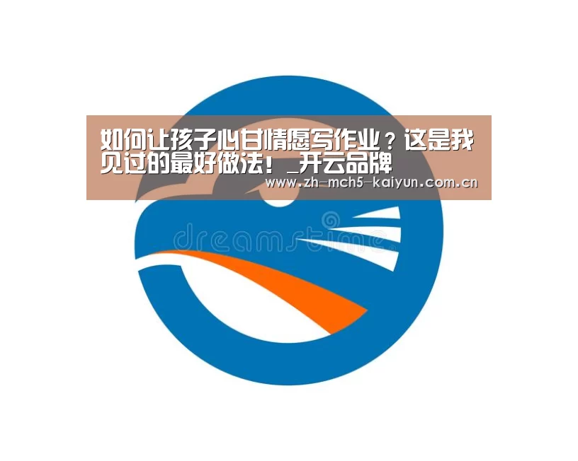 如何让孩子心甘情愿写作业?这是我见过的最好做法!_开云品牌(图1) 开云官方平台