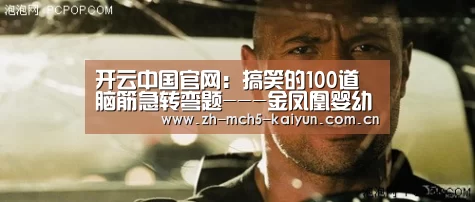 开云中国官网:搞笑的100道脑筋急转弯题---金凤凰婴幼园(图2) 开云品牌