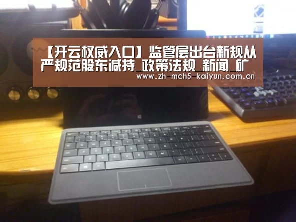 【开云权威入口】监管层出台新规从严规范股东减持_政策法规_新闻_矿道网(图1) 开云中国官网