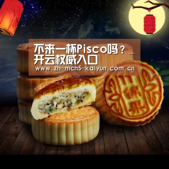 不来一杯Pisco吗?_开云权威入口(图2) 开云品牌