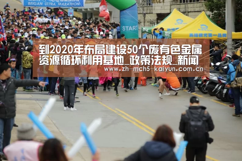 到2020年布局建设50个废有色金属资源循环利用基地_政策法规_新闻_矿道网【开云品牌】(图1) 开云权威入口