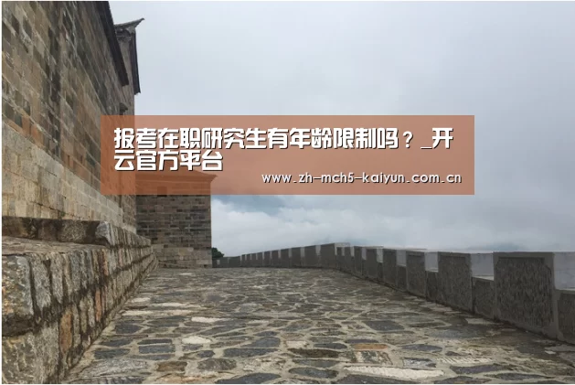 报考在职研究生有年龄限制吗?_开云官方平台(图2) 开云权威入口