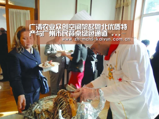 广清农业众创空间架起粤北优质特产与广州市民餐桌绿色通道 ...-开云中国官网(图3) 开云中国官网
