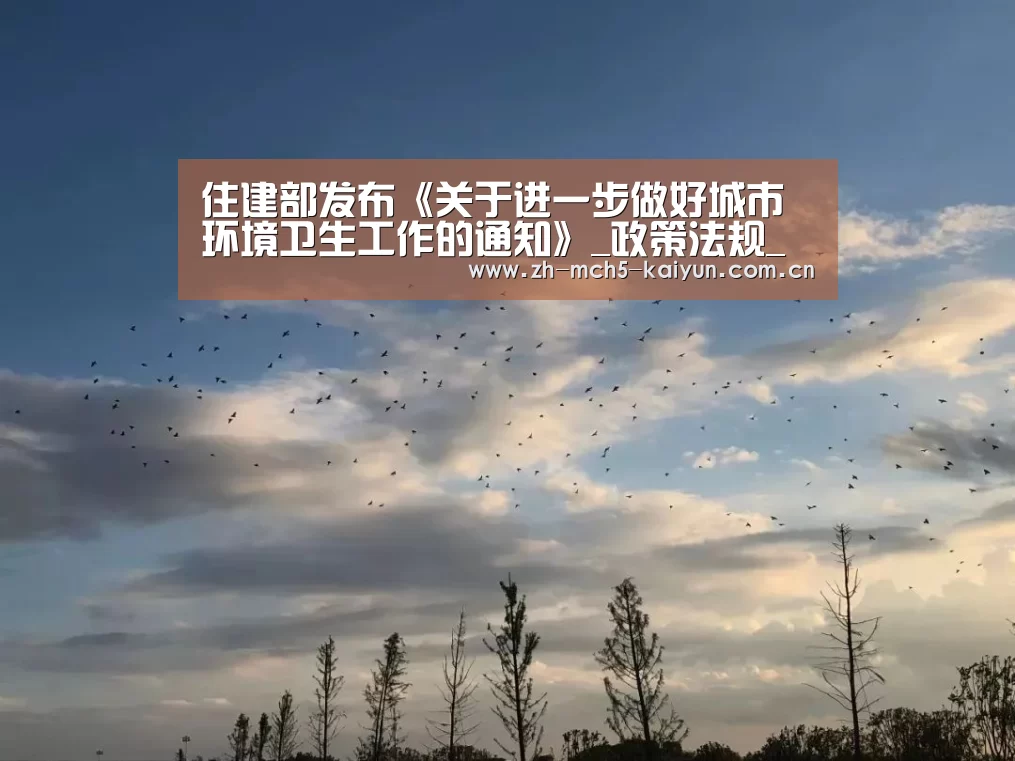 住建部发布《关于进一步做好城市环境卫生工作的通知》_政策法规_新闻_矿道网-开云权威入口(图3) 开云权威入口