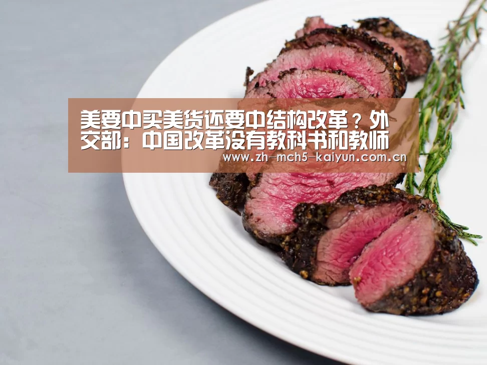 美要中买美货还要中结构改革?外交部:中国改革没有教科书和教师爷‘开云官方平台’(图1) 开云品牌