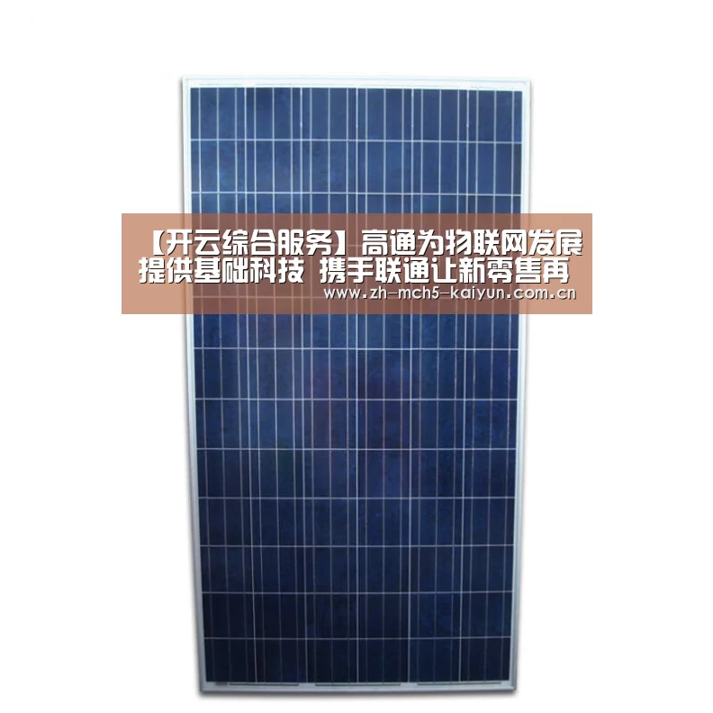 【开云综合服务】高通为物联网发展提供基础科技 携手联通让新零售再提速(图2) 开云官方平台
