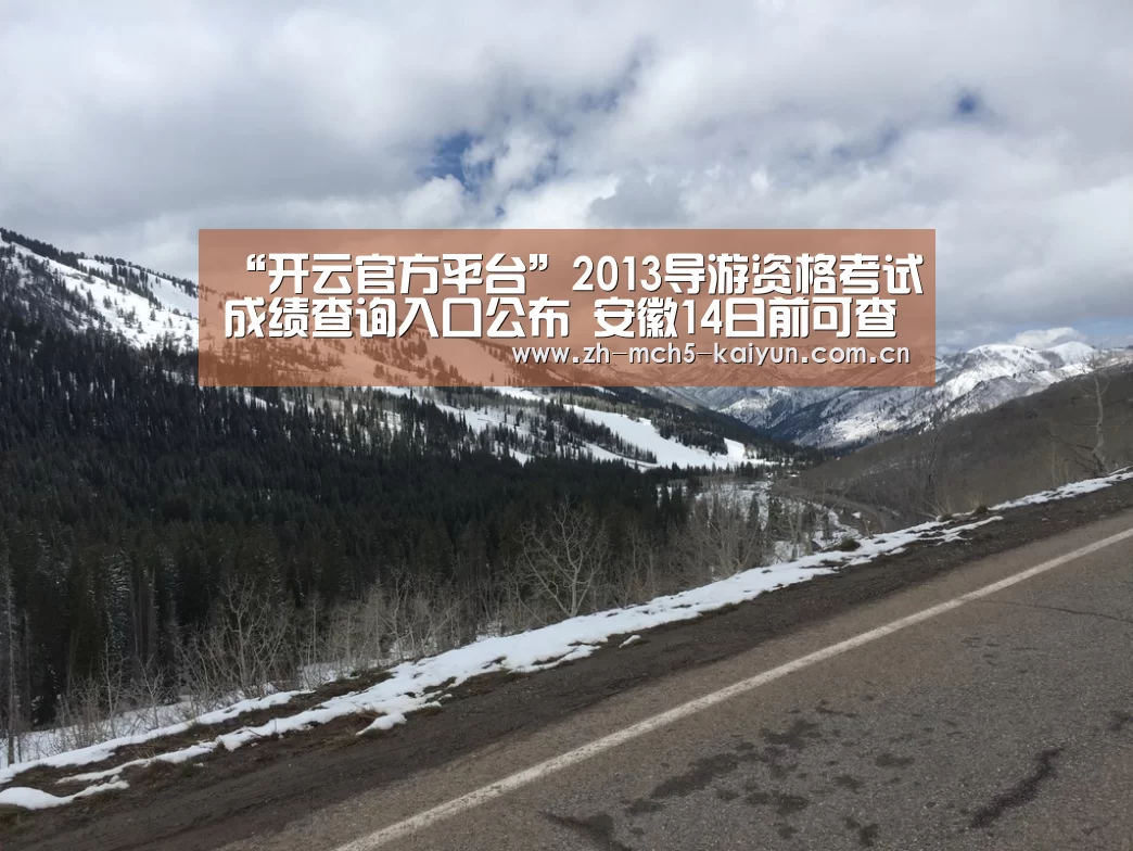 “开云官方平台”2013导游资格考试成绩查询入口公布 安徽14日前可查分(图1) 开云官方平台