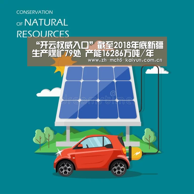 “开云权威入口”截至2018年底新疆生产煤矿79处 产能16286万吨/年(图1) 开云官方平台